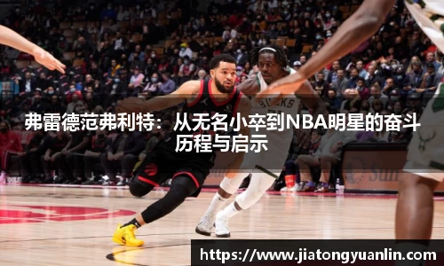 弗雷德范弗利特：从无名小卒到NBA明星的奋斗历程与启示