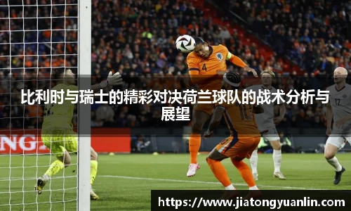 比利时与瑞士的精彩对决荷兰球队的战术分析与展望