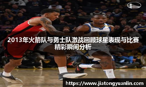2013年火箭队与勇士队激战回顾球星表现与比赛精彩瞬间分析