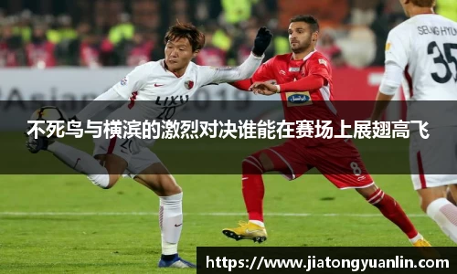 不死鸟与横滨的激烈对决谁能在赛场上展翅高飞