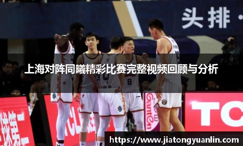 上海对阵同曦精彩比赛完整视频回顾与分析