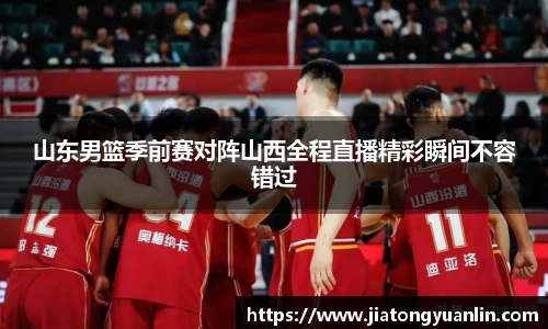 山东男篮季前赛对阵山西全程直播精彩瞬间不容错过