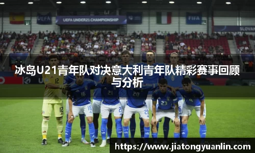 冰岛U21青年队对决意大利青年队精彩赛事回顾与分析