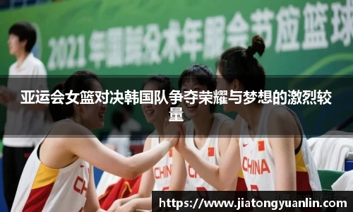 亚运会女篮对决韩国队争夺荣耀与梦想的激烈较量