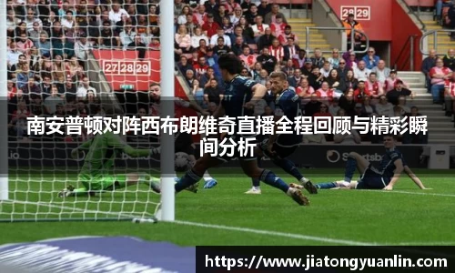 南安普顿对阵西布朗维奇直播全程回顾与精彩瞬间分析