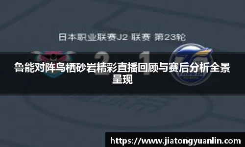 鲁能对阵鸟栖砂岩精彩直播回顾与赛后分析全景呈现