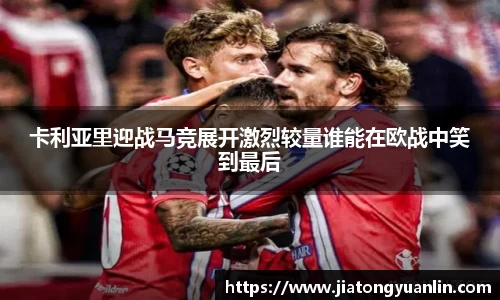 卡利亚里迎战马竞展开激烈较量谁能在欧战中笑到最后