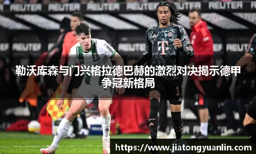 勒沃库森与门兴格拉德巴赫的激烈对决揭示德甲争冠新格局