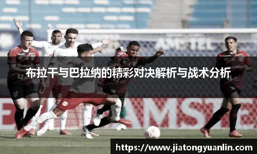 布拉干与巴拉纳的精彩对决解析与战术分析