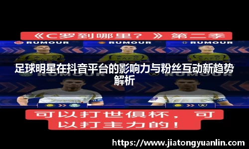 足球明星在抖音平台的影响力与粉丝互动新趋势解析