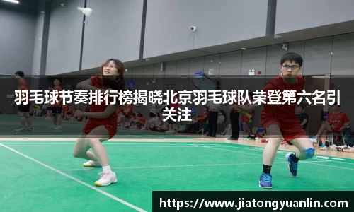 羽毛球节奏排行榜揭晓北京羽毛球队荣登第六名引关注