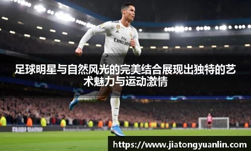 足球明星与自然风光的完美结合展现出独特的艺术魅力与运动激情