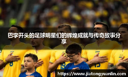 巴字开头的足球明星们的辉煌成就与传奇故事分享