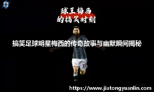 搞笑足球明星梅西的传奇故事与幽默瞬间揭秘