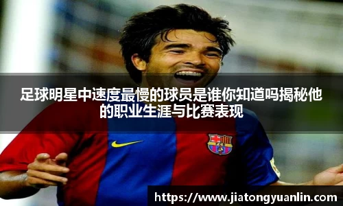 足球明星中速度最慢的球员是谁你知道吗揭秘他的职业生涯与比赛表现