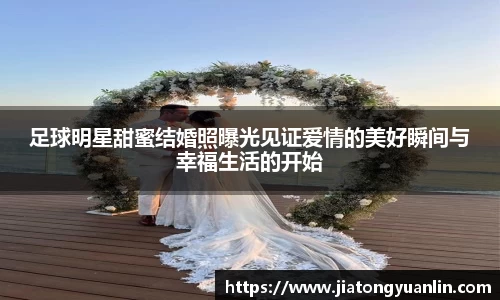 足球明星甜蜜结婚照曝光见证爱情的美好瞬间与幸福生活的开始