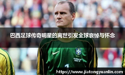 巴西足球传奇明星的离世引发全球哀悼与怀念
