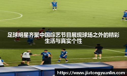 足球明星齐聚中国综艺节目展现球场之外的精彩生活与真实个性